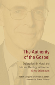 The Authority of the Gospel (Explorations in Moral and Political Theology in Honor of Oliver O'Donovan) by Robert Song, Brent Waters, Rowan Williams, 9780802882448