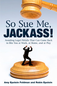 So Sue Me, Jackass! (Avoiding Legal Pitfalls that Can Come Back to Bite You at Work, at Home, and at Play) by Amy Epstein Feldman, Robin Epstein, 9780452295742