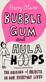 Bubble Gum and Hula Hoops (The Origins of Objects in Our Everyday Lives) by Harry Oliver, 9780399535628