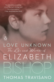 Love Unknown (The Life and Worlds of Elizabeth Bishop) by Thomas Travisano, 9780143111283