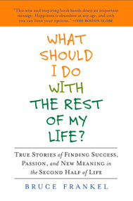 What Should I Do with the Rest of My Life? (True Stories of Finding Success, Passion, and New Meaning in the Second Half of Life) by Bruce Frankel, 9781583334188