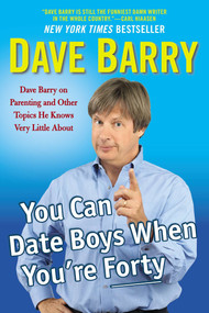 You Can Date Boys When You're Forty (Dave Barry on Parenting and Other Topics He Knows Very Little About) by Dave Barry, 9780425272848