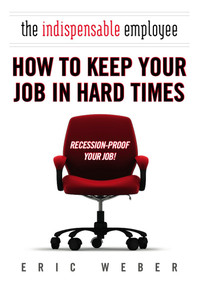The Indispensable Employee (How to Keep Your Job in Hard Times) by Eric Weber, 9780425231418