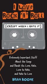 I Love Rock 'n' Roll (Except When I Hate It) (Extremely Important Stuff About the Songs and Bands You Love, Hate, Love to Hate, and Hate to Love) by Brian Boone, 9780399536793