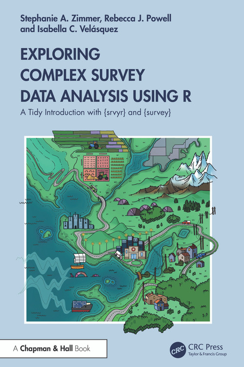 Exploring Complex Survey Data Analysis Using R (A Tidy Introduction with {srvyr} and {survey}) by Stephanie Zimmer, Rebecca Powell, Isabella Velásquez, 9781032302867