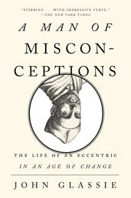 A Man of Misconceptions (The Life of an Eccentric in an Age of Change) by John Glassie, 9781594631894