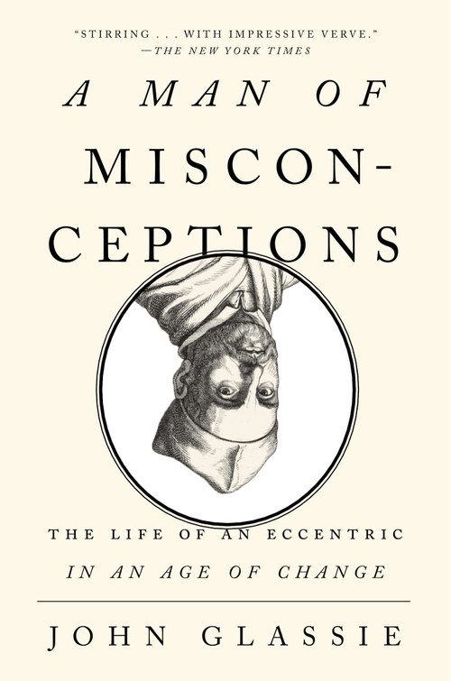 A Man of Misconceptions (The Life of an Eccentric in an Age of Change) by John Glassie, 9781594631894