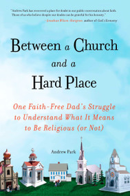 Between a Church and a Hard Place (One Faith-Free Dad's Struggle to Understand What It Means to Be Religious (or Not)) by Andrew Park, 9781583334171