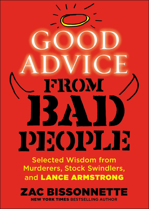 Good Advice from Bad People (Selected Wisdom from Murderers, Stock Swindlers, and Lance Armstrong) by Zac Bissonnette, 9781591846895