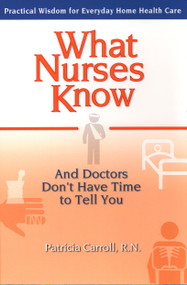 What Nurses Know and Doctors Don't Have Time to Tell You (Practical Wisdom for Everyday Home Health Care) by Pat Carroll, 9780399529573