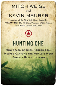 Hunting Che (How a U.S. Special Forces Team Helped Capture the World's Most Famous Revolutionary) by Mitch Weiss, Kevin Maurer, 9780425257470