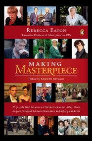 Making Masterpiece (25 Years Behind the Scenes at Sherlock, Downton Abbey, Prime Suspect, Cranford, Upstairs Downstairs, and Other Great Shows) by Rebecca Eaton, Kenneth Branagh, 9780143126041