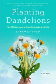 Planting Dandelions (Field Notes From a Semi-Domesticated Life) by Kyran Pittman, 9781594485626