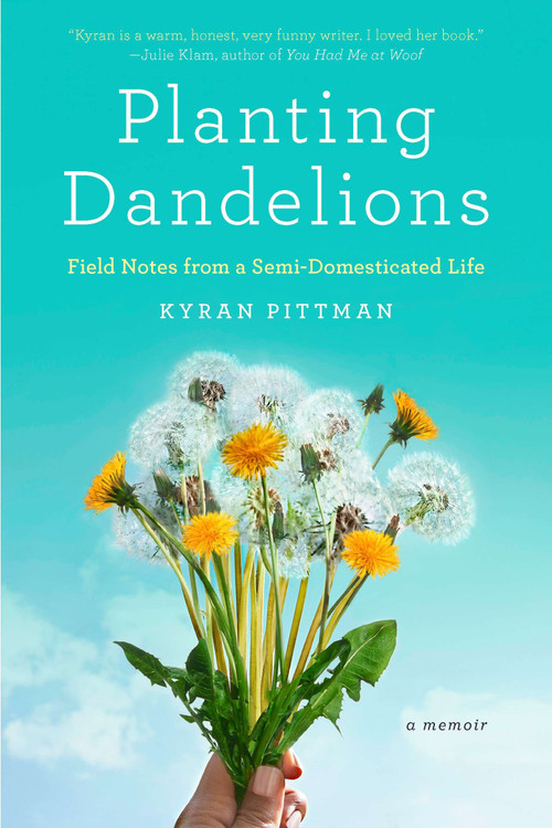Planting Dandelions (Field Notes From a Semi-Domesticated Life) by Kyran Pittman, 9781594485626