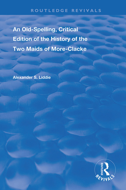 An Old-Spelling, Critical Edition of The History of the Two Maids of More-Clacke by Alexander S Liddie, Stephen Orgal, 9781138393257