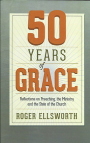 50 Years of Grace (Reflections on Preaching, the Ministry, and the State of the Church) by Roger Ellsworth, 9781879737808