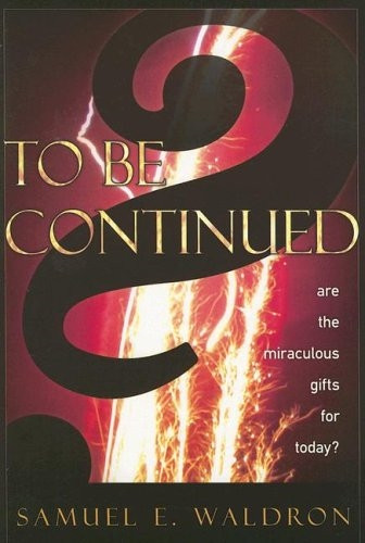 To Be Continued? (Are the Miraculous Gifts for Today?) by Samuel E. Waldron, 9781879737587
