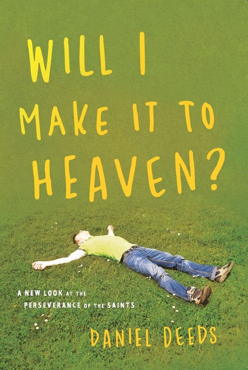 Will I Make It To Heaven? (A New Look At the Perseverance of the Saints) by Daniel Deeds, 9780997339949