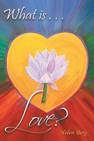 What is Love? (How to Reach Higher Levels of Loving for a Fuller Life) by Helen Berg, 9781504339896