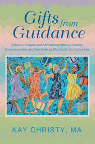 Gifts from Guidance (A Book of Prayers and Affirmations Offering Comfort, Encouragement, and Possibility as We Create Our Daily Lives) by Kay Christy MA, 9781452589985