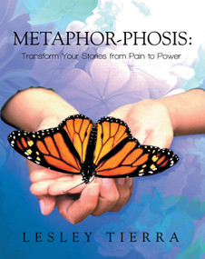 Metaphor-Phosis (Transform Your Stories from Pain to Power) by Lesley Tierra, 9781452556017