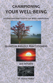 Championing Your Well-Being (Lessons and Practices of the Most Unwavering Quantum Biology Practitioners and Intuits) by Thomas Padikal, 9781452562063