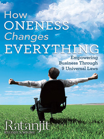 How Oneness Changes Everything (Empowering Business Through 9 Universal Laws) by Ratanjit Sondhe, 9781452579160