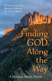 Finding God Along the Way (Wisdom from the Ignatian Camino for Life at Home) by Christine Marie Eberle, 9781640609891