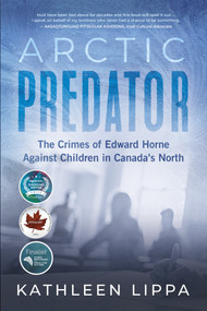Arctic Predator (The Crimes of Edward Horne Against Children in Canada's North) by Kathleen Lippa, 9781459754805