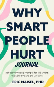 Why Smart People Hurt Journal (Reflective Writing Prompts for the Smart, the Sensitive and the Creative (Sensitive People Book, Self-Help)) by Eric Maisel, PhD, Lynda Monk, MSW, RSW, CPCC, 9781684816828
