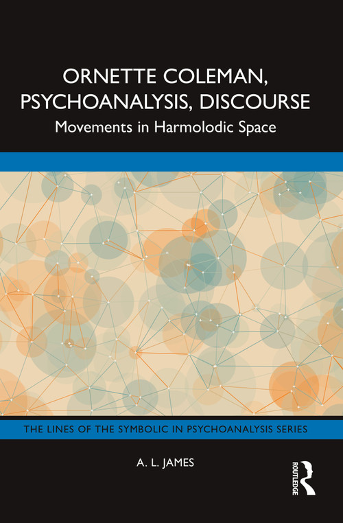 Ornette Coleman, Psychoanalysis, Discourse (Movements in Harmolodic Space) by A. L. James, 9781032534848
