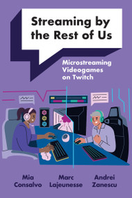 Streaming by the Rest of Us (Microstreaming Videogames on Twitch) by Mia Consalvo, Marc Lajeunesse, Andrei Zanescu, 9780262552158