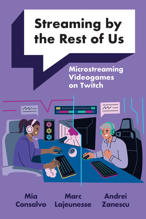 Streaming by the Rest of Us (Microstreaming Videogames on Twitch) by Mia Consalvo, Marc Lajeunesse, Andrei Zanescu, 9780262552158