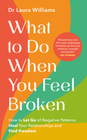 What to Do When You Feel Broken (How to Let Go of Negative Patterns, Heal Your Relationships and Find Freedom) by Dr Laura Williams, 9781401979003