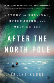 After the North Pole (A Story of Survival, Mythmaking, and Melting Ice) by Erling Kagge, Kari Dickson, 9780063421783