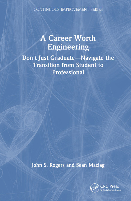 A Career Worth Engineering (Don't Just Graduate-Navigate the Transition from Student to Professional) by John S. Rogers, Sean Maciag, 9781032840345