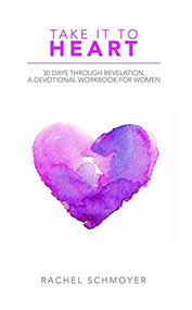 Take It To Heart (30 Days Through Revelation, A Devotional Workbook for Women) by Rachel  Schmoyer, 9781633573468