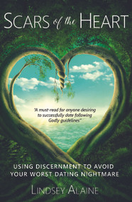 Scars of the Heart (Using Discernment to Avoid Your Worst Dating Nightmare) by Lindsey Alaine, 9781633571174