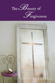 The Beauty of Forgiveness by Todd Rettburg, 9781633570511
