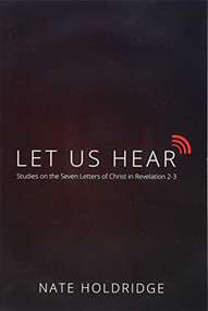 Let Us Hear (Studies on the Seven Letters of Christ in Revelation 2-3) by Nate Holdridge, 9781633571389