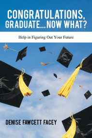 Congratulations Graduate… Now What? (Help in Figuring out Your Future) by Denise Fawcett Facey, 9781633570061