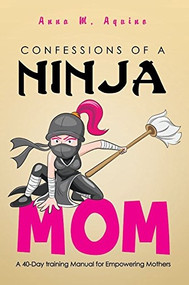 Confessions of a Ninja Mom (A 40-Day Training Manual for Empowering Mothers) by Anna M. Aquino, 9781633570214