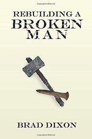 Rebuilding a Broken Man by Brad Dixon, 9781633570320