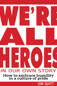 We're All Heroes In Our Own Story (How to Embrace Humility in a Culture of Pride) by Jon Quitt, 9781633570764