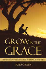 Grow in the Grace (Spiritual Growth Lessons from Peter's Walk with Jesus) by James Callen, 9781633571457