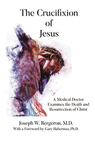 The Crucifixion of Jesus (A Medical Doctor Examines the Death and Resurrection of Christ) by Joseph Bergeron, 9781633571914