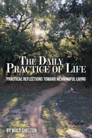 The Daily Practice of Life (Practical Reflections Toward Meaningful Living) by Walt Shelton, 9781633573055