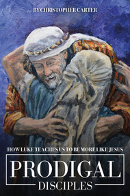 Prodigal Disciples (How Luke Teaches Us To Be More Like Jesus) by Christopher Carter, 9781633572034