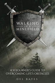 Walking in a Minefield (A Sojourner's Guide to Overcoming Life's Obstacles) by Del Bates, 9781633573222