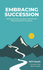 Embracing Succession (Helping Ministry Leaders Confront the Personal Side of Transition) by Will Heath, 9781633573512
